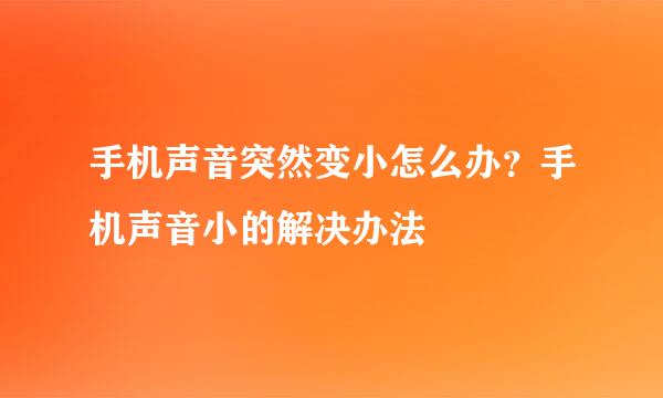 手机声音突然变小怎么办？手机声音小的解决办法