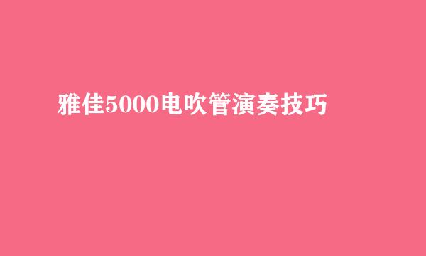 雅佳5000电吹管演奏技巧
