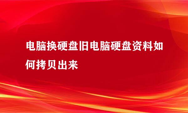 电脑换硬盘旧电脑硬盘资料如何拷贝出来