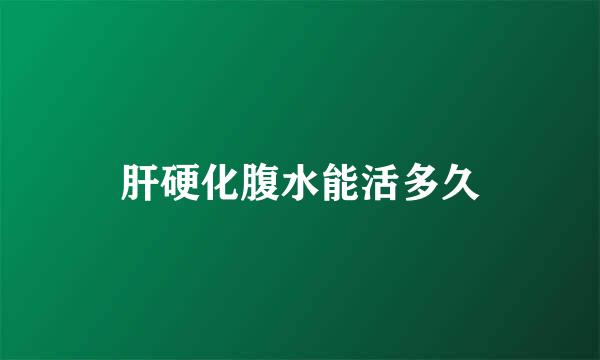 肝硬化腹水能活多久