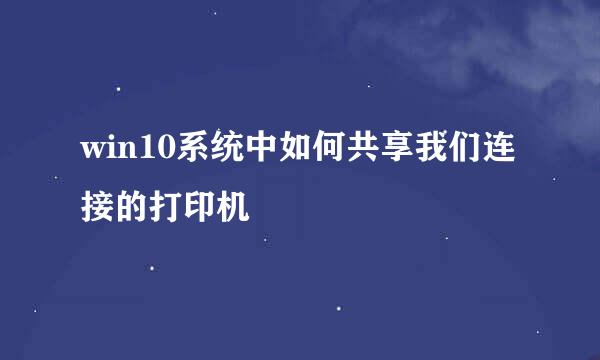 win10系统中如何共享我们连接的打印机