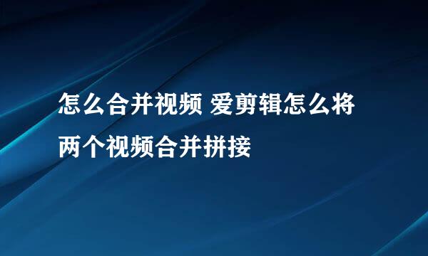 怎么合并视频 爱剪辑怎么将两个视频合并拼接