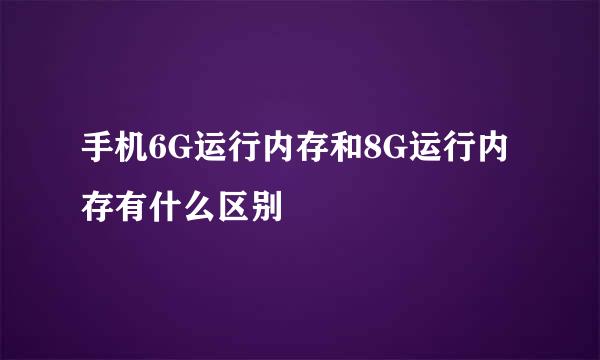 手机6G运行内存和8G运行内存有什么区别