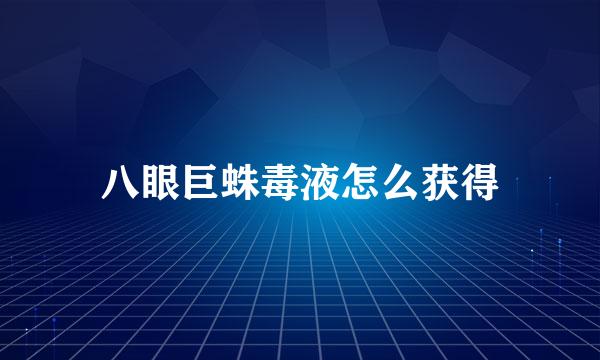 八眼巨蛛毒液怎么获得