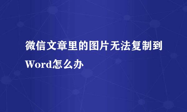 微信文章里的图片无法复制到Word怎么办