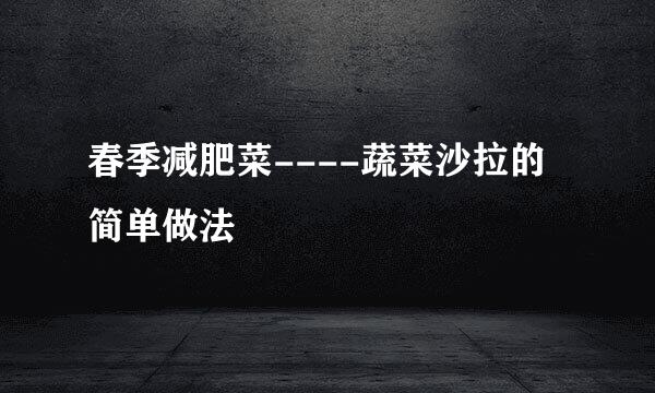 春季减肥菜----蔬菜沙拉的简单做法