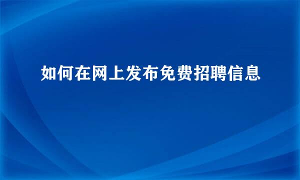 如何在网上发布免费招聘信息