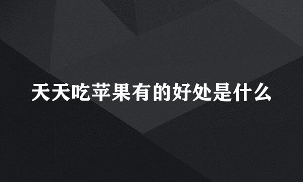 天天吃苹果有的好处是什么