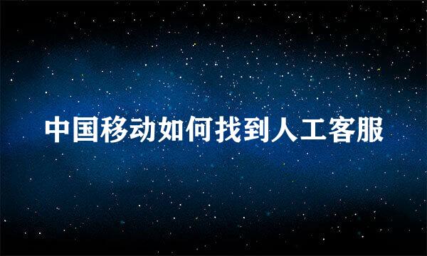 中国移动如何找到人工客服