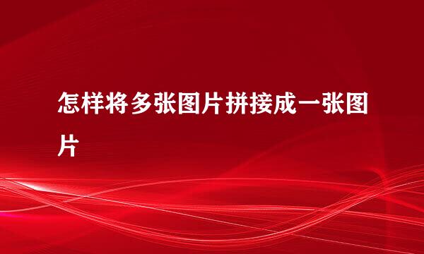 怎样将多张图片拼接成一张图片