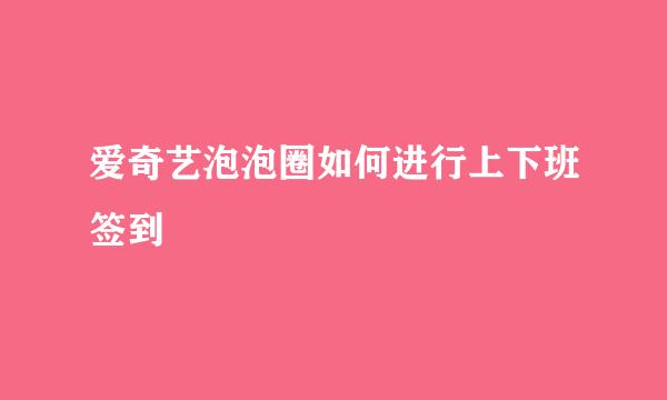 爱奇艺泡泡圈如何进行上下班签到