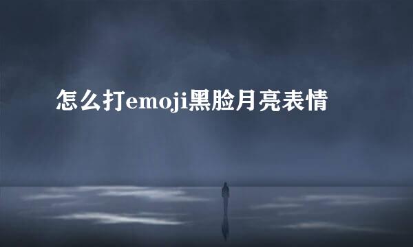 怎么打emoji黑脸月亮表情