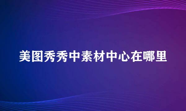 美图秀秀中素材中心在哪里