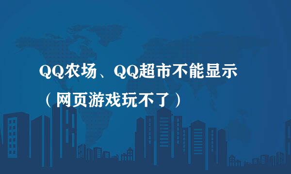 QQ农场、QQ超市不能显示	（网页游戏玩不了）