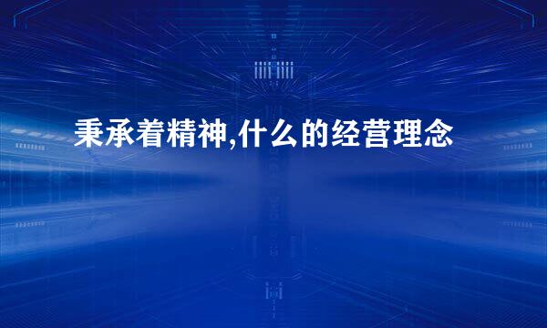 秉承着精神,什么的经营理念