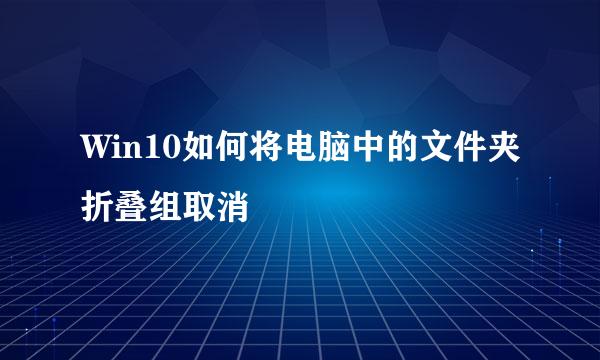 Win10如何将电脑中的文件夹折叠组取消