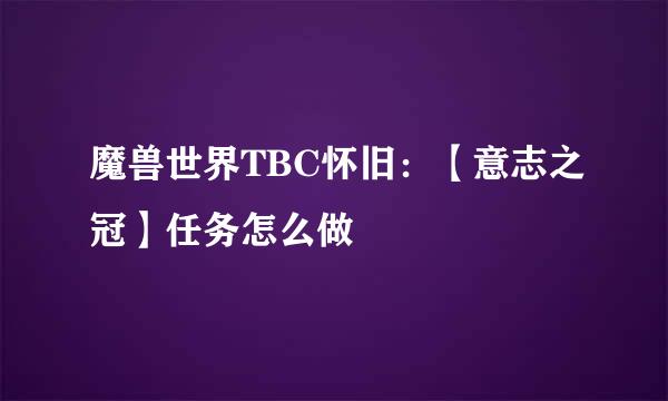 魔兽世界TBC怀旧：【意志之冠】任务怎么做