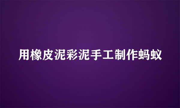 用橡皮泥彩泥手工制作蚂蚁
