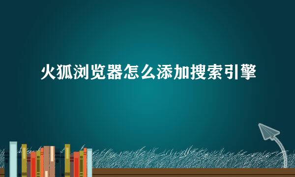 火狐浏览器怎么添加搜索引擎
