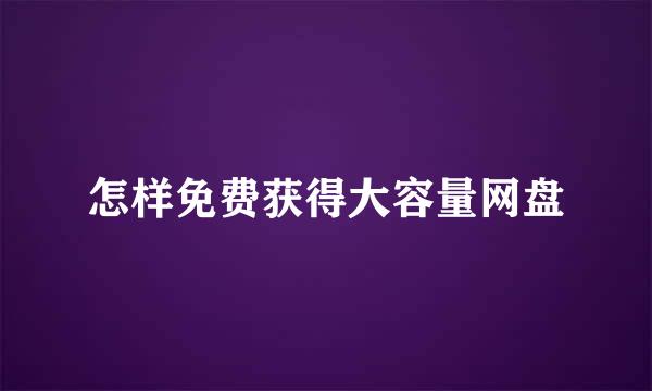 怎样免费获得大容量网盘