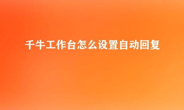 千牛工作台怎么设置自动回复