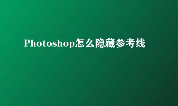 Photoshop怎么隐藏参考线