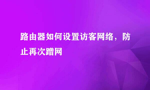 路由器如何设置访客网络，防止再次蹭网