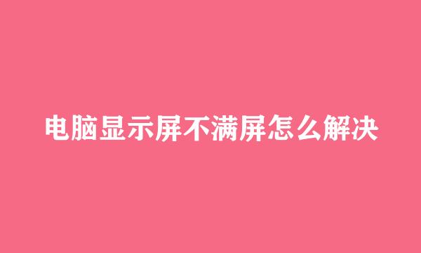 电脑显示屏不满屏怎么解决