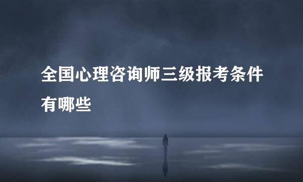 全国心理咨询师三级报考条件有哪些