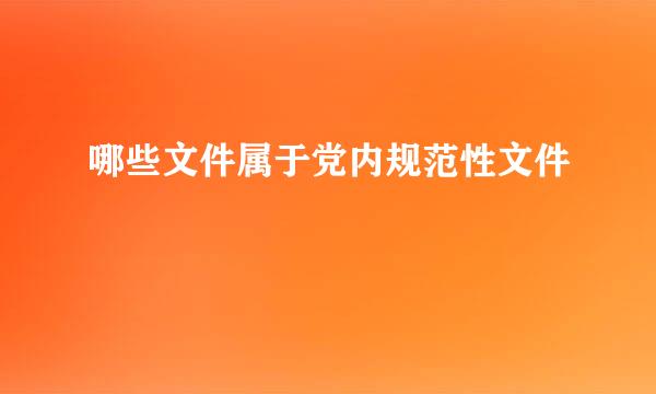 哪些文件属于党内规范性文件