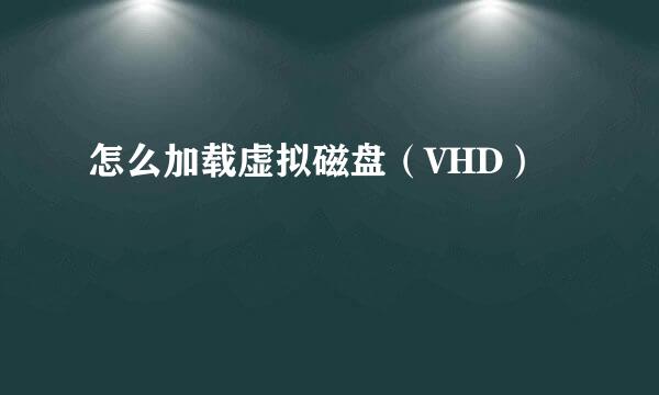 怎么加载虚拟磁盘（VHD）