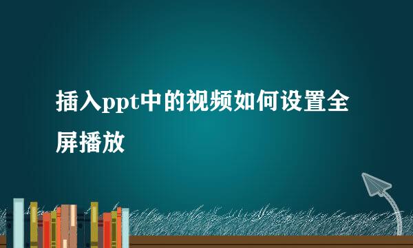 插入ppt中的视频如何设置全屏播放