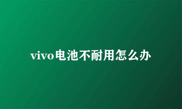 vivo电池不耐用怎么办