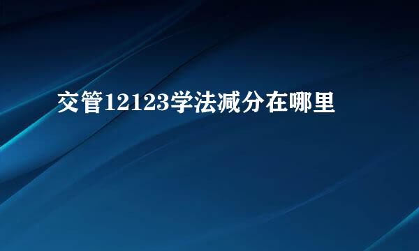 交管12123学法减分在哪里