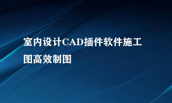 室内设计CAD插件软件施工图高效制图