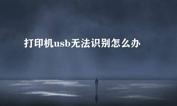 打印机usb无法识别怎么办