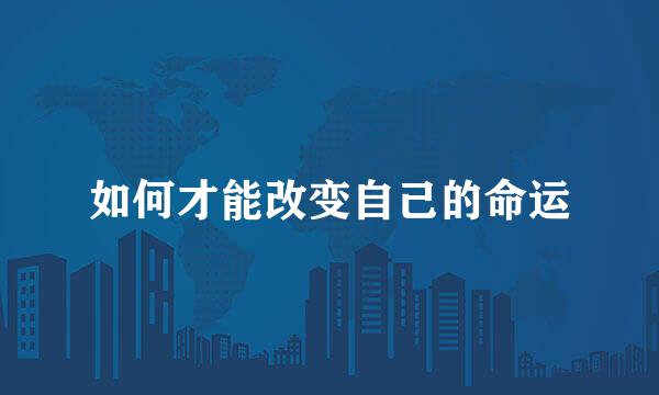 如何才能改变自己的命运