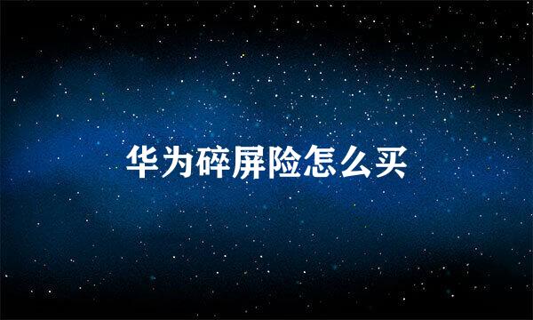 华为碎屏险怎么买