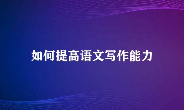 如何提高语文写作能力
