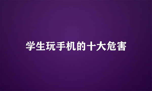 学生玩手机的十大危害