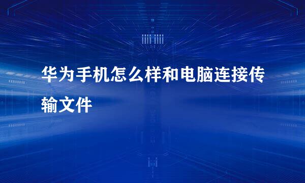 华为手机怎么样和电脑连接传输文件
