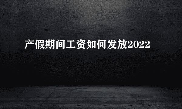 产假期间工资如何发放2022