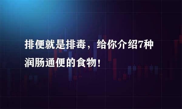 排便就是排毒，给你介绍7种润肠通便的食物！