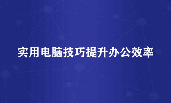 实用电脑技巧提升办公效率