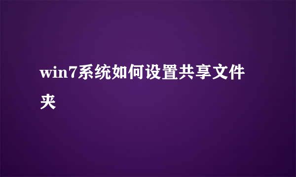 win7系统如何设置共享文件夹