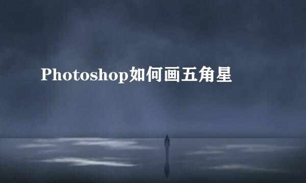 Photoshop如何画五角星