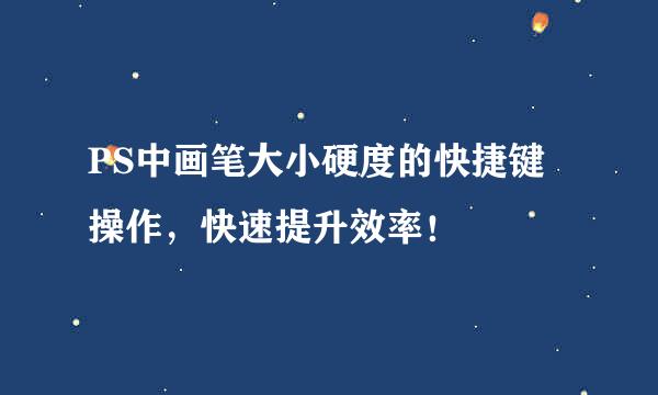 PS中画笔大小硬度的快捷键操作，快速提升效率！