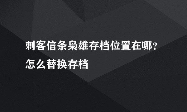 刺客信条枭雄存档位置在哪？怎么替换存档