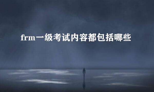 frm一级考试内容都包括哪些