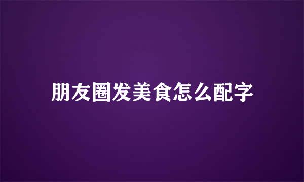 朋友圈发美食怎么配字